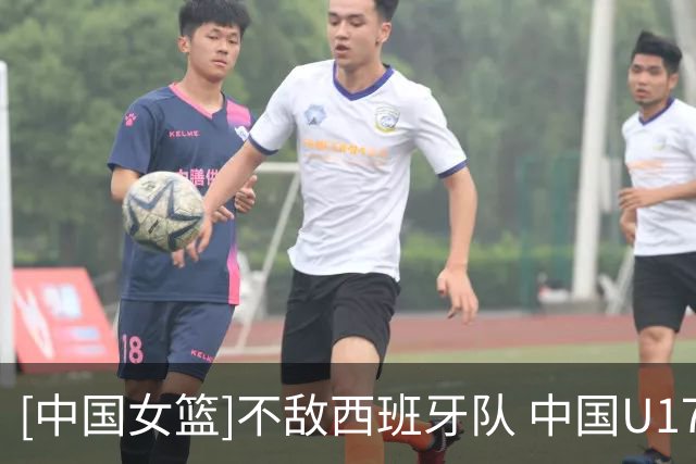 [中国女篮]不敌西班牙队 中国U17女篮排名小组第二